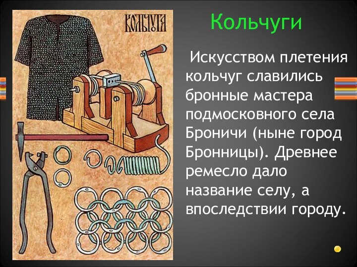 Искусством плетения кольчуг славились бронные мастера подмосковного села Броничи (ныне город Бронницы).