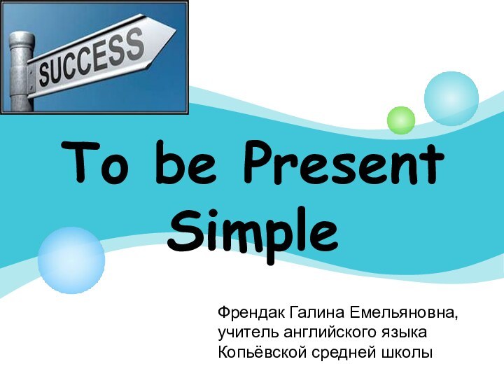 To be Present Simple Френдак Галина Емельяновна, учитель английского языкаКопьёвской средней школы