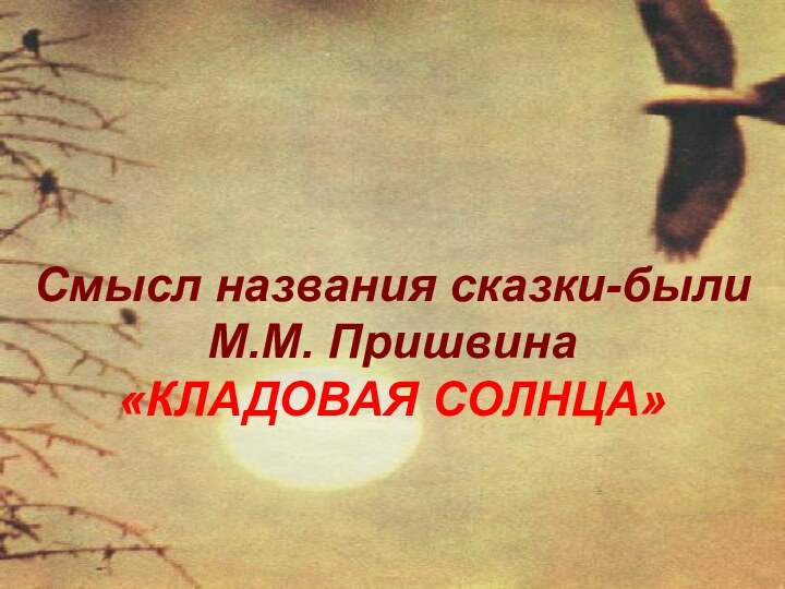 Смысл названия сказки-были М.М. Пришвина «КЛАДОВАЯ СОЛНЦА»