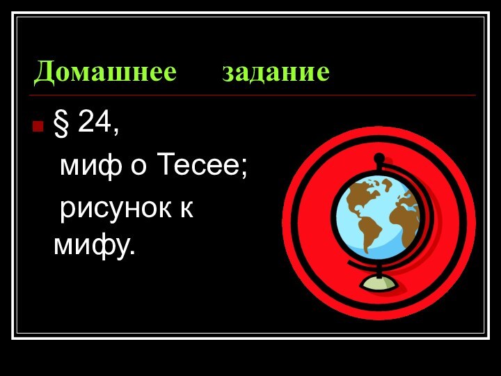 Домашнее   задание§ 24,  миф о Тесее;  рисунок к  мифу.