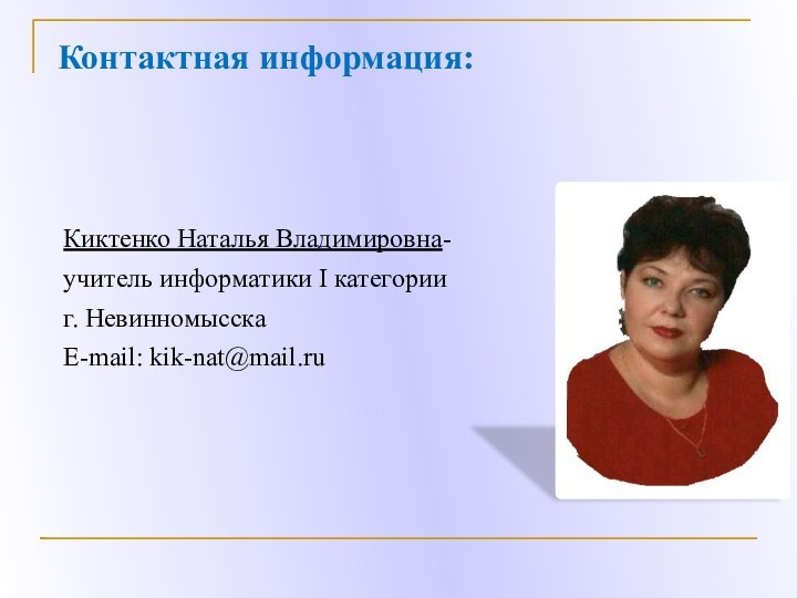 Контактная информация:Киктенко Наталья Владимировна-учитель информатики I категорииг. НевинномысскаE-mail: kik-nat@mail.ru