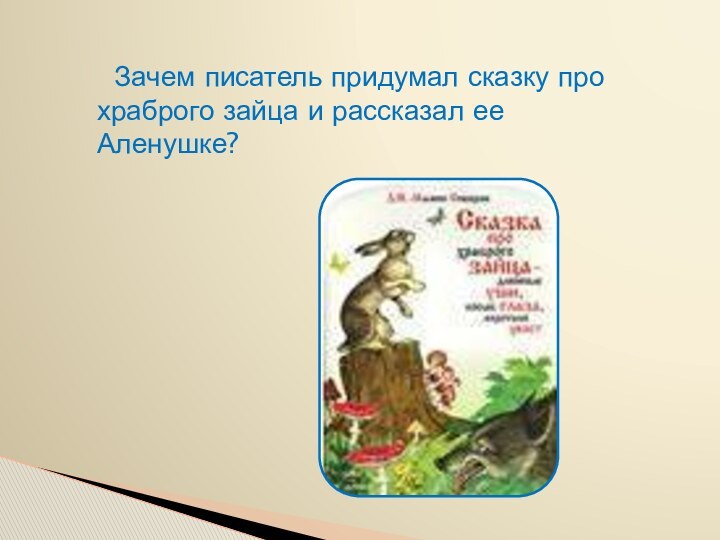 Зачем писатель придумал сказку про храброго зайца и рассказал ее Аленушке?