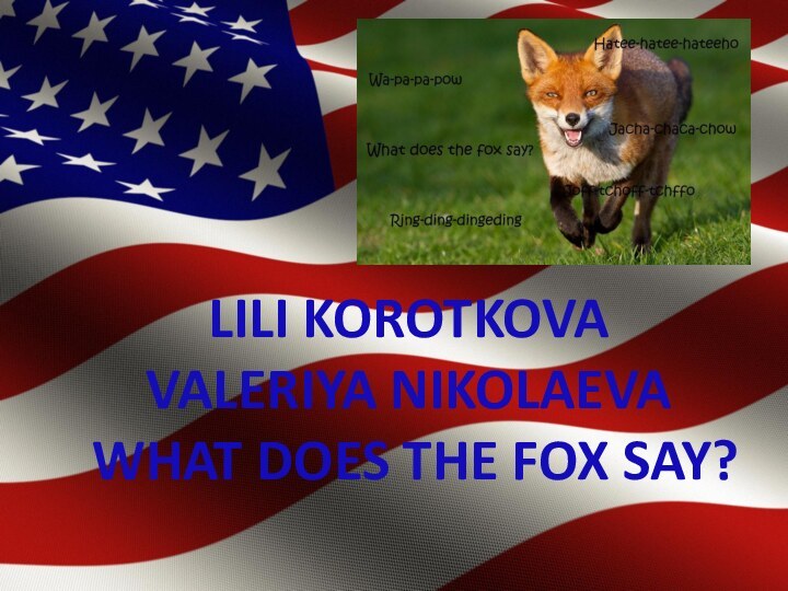Lili korotkovaValeriya NikolaevaWhat does the fox say?