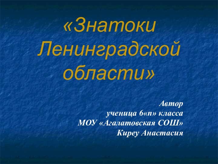 «Знатоки Ленинградской области»Авторученица 6«п» классаМОУ «Агалатовская СОШ»Киреу Анастасия