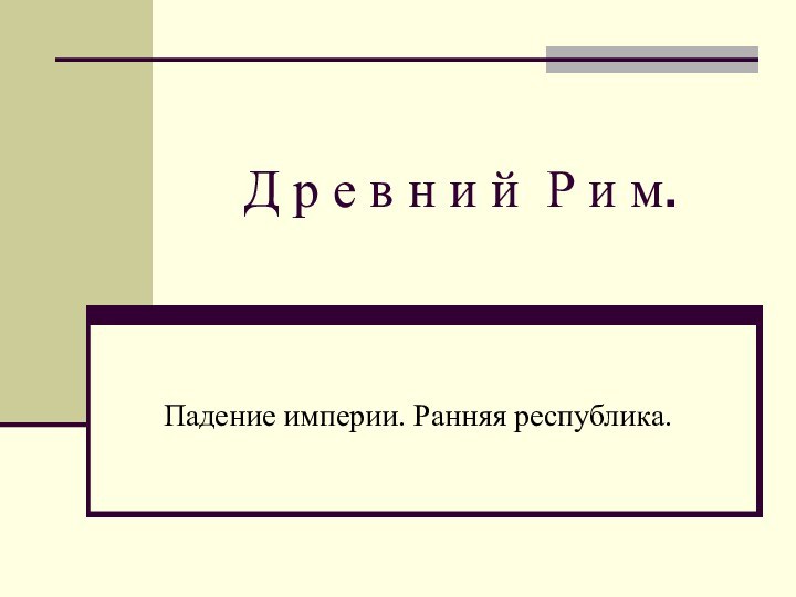 Д р е в н и й Р и м.Падение империи. Ранняя республика.