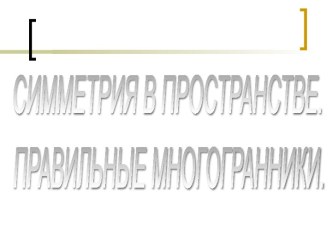 Симметрия в пространстве. Понятие правильного многогранника