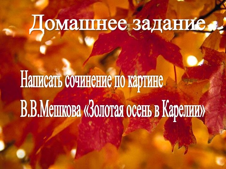 Домашнее задание Написать сочинение по картине  В.В.Мешкова «Золотая осень в Карелии»