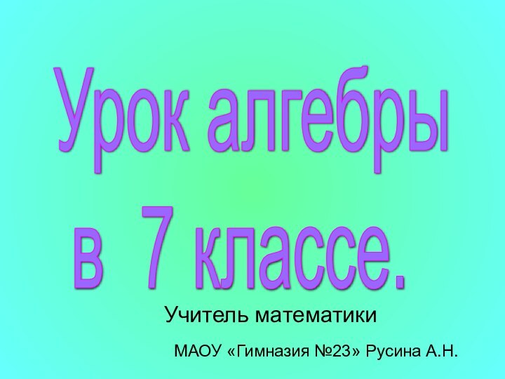 Урок алгебры  в 7 классе.Учитель математикиМАОУ «Гимназия №23» Русина А.Н.