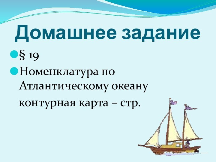 Домашнее задание§ 19Номенклатура по Атлантическому океану контурная карта – стр.