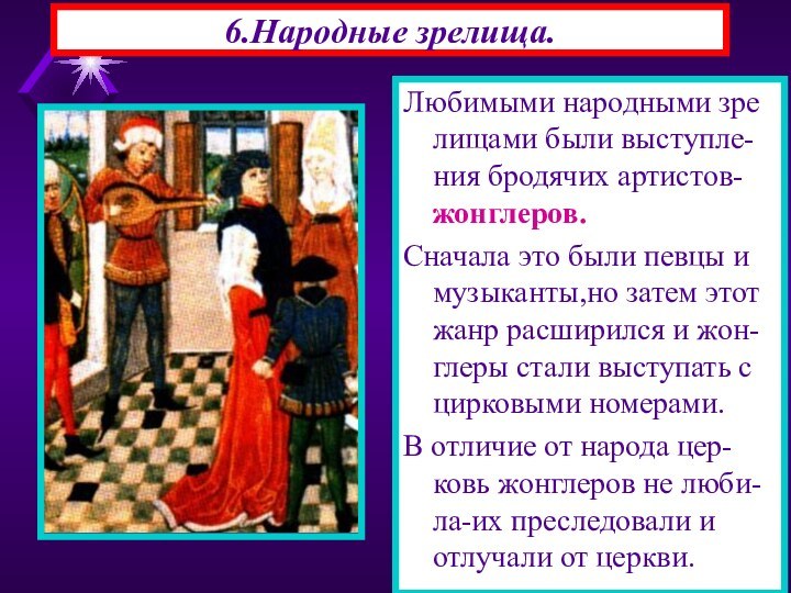 6.Народные зрелища.Любимыми народными зре лищами были выступле-ния бродячих артистов-жонглеров.Сначала это были певцы