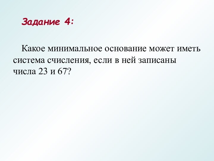 Задание 4:Какое минимальное основание может иметь система счисления, если в ней записаны числа 23 и 67?