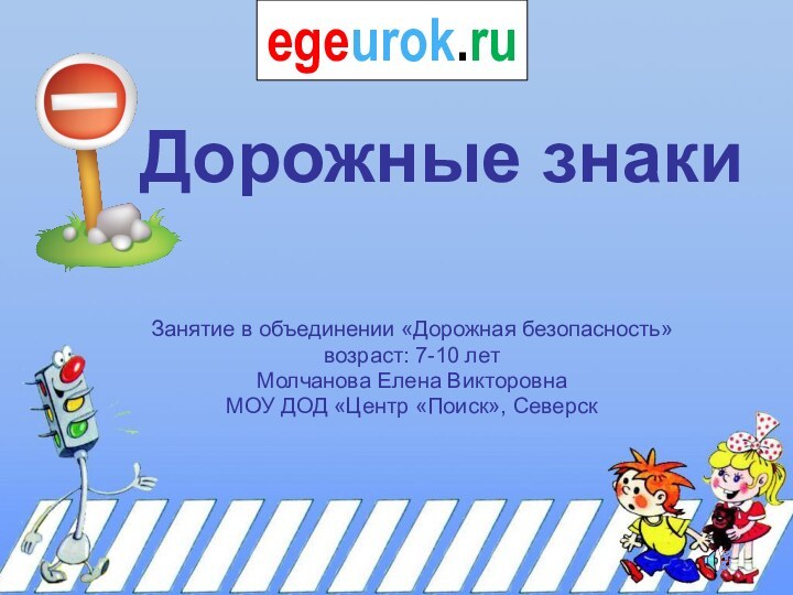 Дорожные знаки Занятие в объединении «Дорожная безопасность»возраст: 7-10 летМолчанова Елена ВикторовнаМОУ ДОД «Центр «Поиск», Северскegeurok.ru