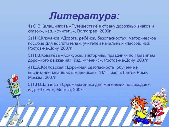 Литература:1) О.В.Калашникова «Путешествие в страну дорожных знаков и сказок», изд. «Учитель», Волгоград,