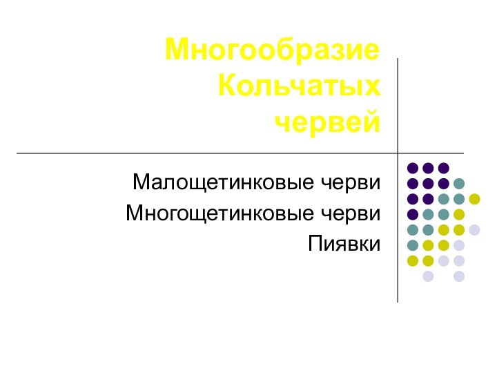 Многообразие Кольчатых  червейМалощетинковые червиМногощетинковые червиПиявки