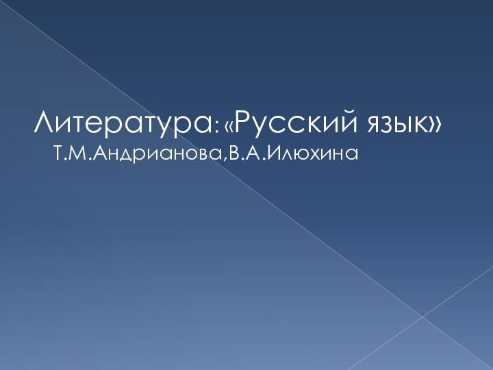 Литература: «Русский язык» Т.М.Андрианова,В.А.Илюхина