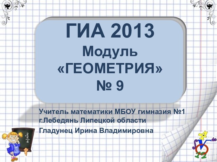 ГИА 2013 Модуль «ГЕОМЕТРИЯ» № 9Учитель математики МБОУ гимназия №1 г.Лебедянь Липецкой областиГладунец Ирина Владимировна