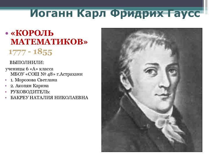 Иоганн Карл Фридрих Гаусс«КОРОЛЬ МАТЕМАТИКОВ»   1777 - 1855  ВЫПОЛНИЛИ: