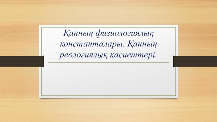 Қанның физиологиялық константалары. Қанның реологиялық қасиеттері.