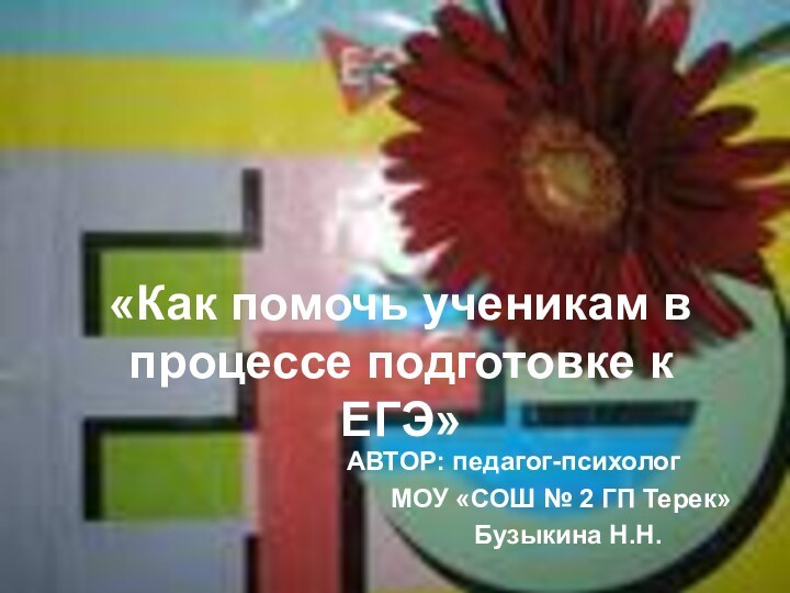 «Как помочь ученикам в процессе подготовке к ЕГЭ»АВТОР: педагог-психолог