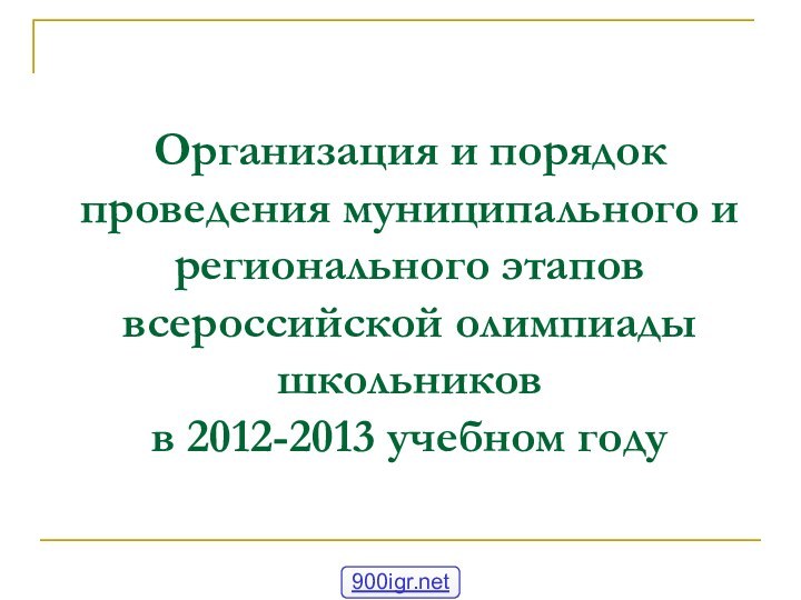 Организация и порядок проведения муниципального и регионального этапов всероссийской олимпиады школьников  в 2012-2013 учебном году