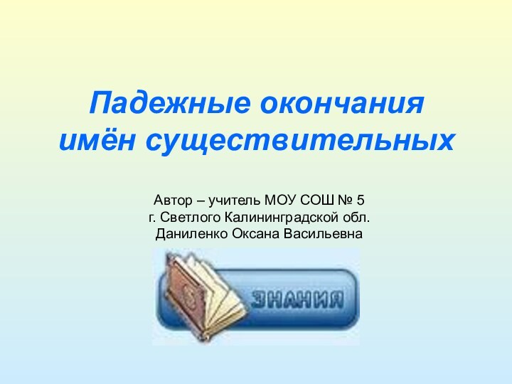 Падежные окончания  имён существительныхАвтор – учитель МОУ СОШ № 5 г.