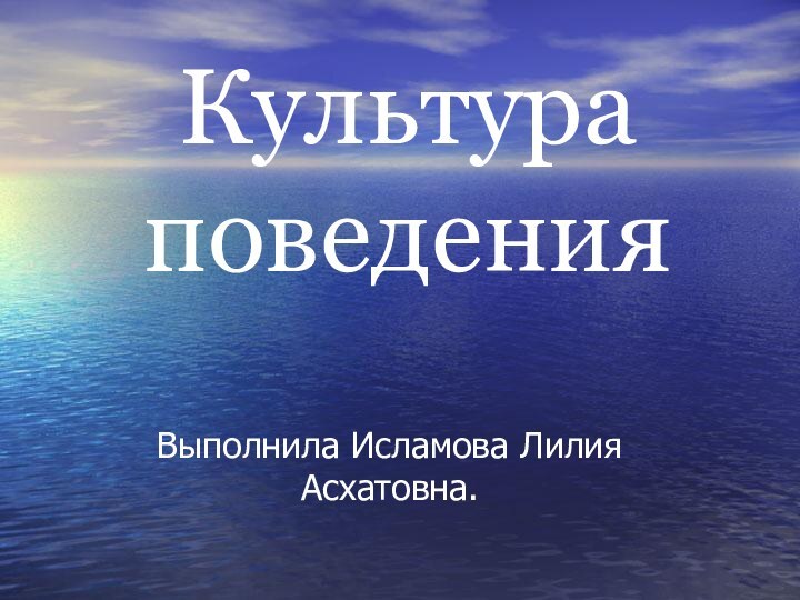 Культура поведенияВыполнила Исламова Лилия Асхатовна.