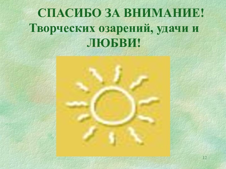 СПАСИБО ЗА ВНИМАНИЕ! Творческих озарений, удачи и ЛЮБВИ!