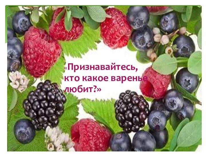 «Признавайтесь, кто какое варенье любит?»