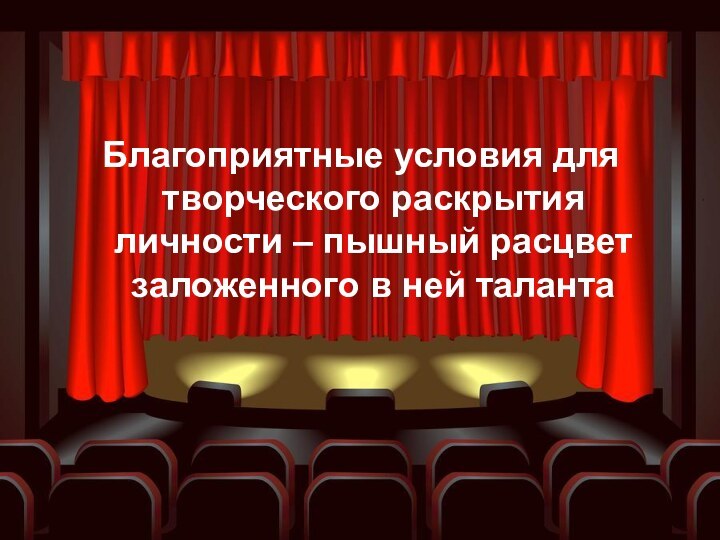 Благоприятные условия для творческого раскрытия личности – пышный расцвет заложенного в ней таланта