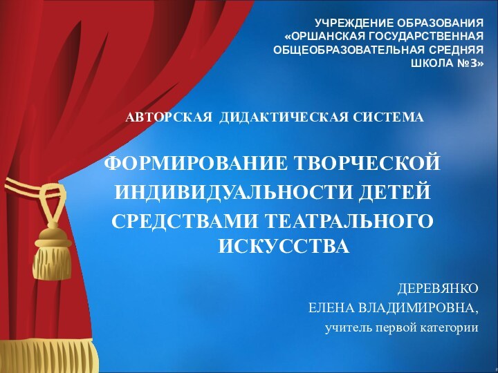 УЧРЕЖДЕНИЕ ОБРАЗОВАНИЯ «ОРШАНСКАЯ ГОСУДАРСТВЕННАЯ ОБЩЕОБРАЗОВАТЕЛЬНАЯ СРЕДНЯЯ ШКОЛА №3»  АВТОРСКАЯ ДИДАКТИЧЕСКАЯ СИСТЕМАФОРМИРОВАНИЕ ТВОРЧЕСКОЙИНДИВИДУАЛЬНОСТИ