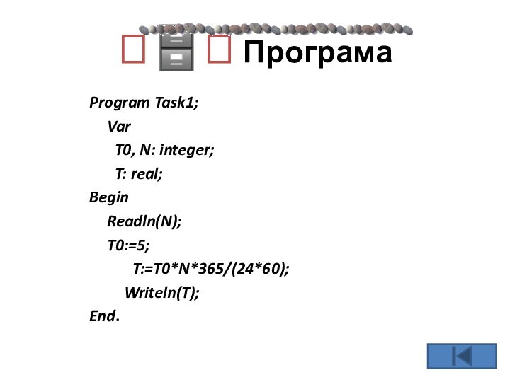 ??? ПрограмаProgram Task1;	Var 	 T0, N: integer;	 T: real;Begin	Readln(N);			T0:=5;			T:=T0*N*365/(24*60);     Writeln(T);End.