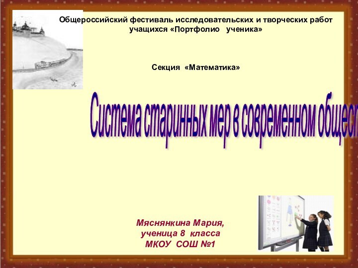 Система старинных мер в современном обществе Мяснянкина Мария,ученица 8 классаМКОУ СОШ №1Общероссийский