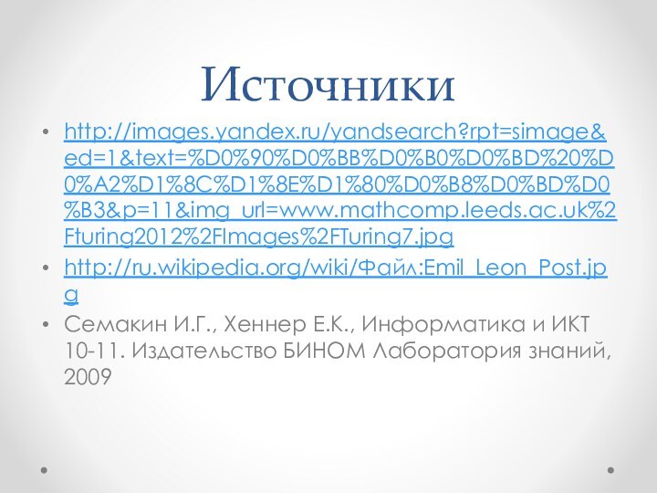 Источникиhttp://images.yandex.ru/yandsearch?rpt=simage&ed=1&text=%D0%90%D0%BB%D0%B0%D0%BD%20%D0%A2%D1%8C%D1%8E%D1%80%D0%B8%D0%BD%D0%B3&p=11&img_url=www.mathcomp.leeds.ac.uk%2Fturing2012%2FImages%2FTuring7.jpghttp://ru.wikipedia.org/wiki/Файл:Emil_Leon_Post.jpgСемакин И.Г., Хеннер Е.К., Информатика и ИКТ 10-11. Издательство БИНОМ Лаборатория знаний, 2009