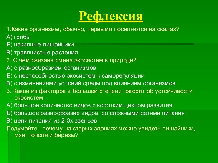 Рефлексия1.Какие организмы, обычно, первыми поселяются на скалах?А) грибыБ) накипные лишайникиВ) травянистые растения2.