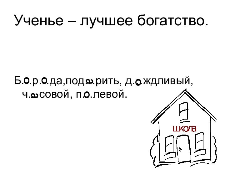 Ученье – лучшее богатство.Б…р…да,под…рить, д…ждливый, ч…совой, п…левой.ооооаа