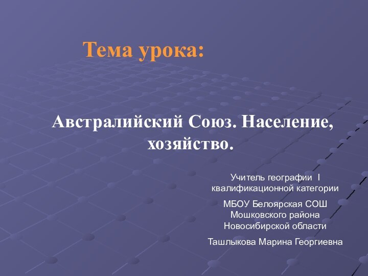 Австралийский Союз. Население, хозяйство.Тема урока:Учитель географии I квалификационной категорииМБОУ Белоярская СОШ