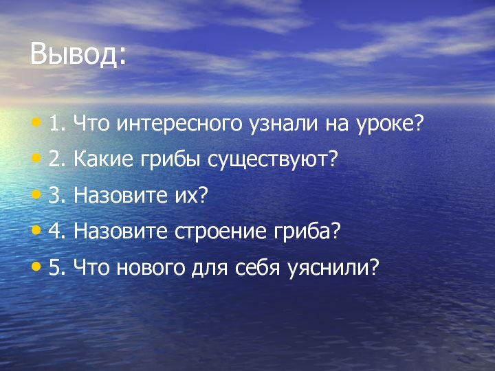 Вывод:1. Что интересного узнали на уроке?2. Какие грибы существуют?3. Назовите их?4. Назовите