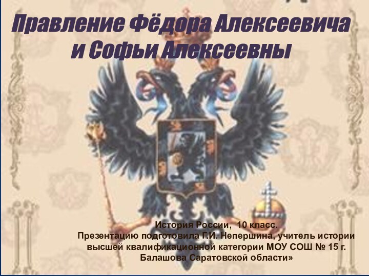 Правление Фёдора Алексеевича и Софьи АлексеевныИстория России, 10 класс.Презентацию подготовила Г.И. Непершина,