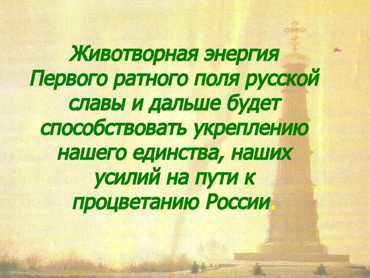 Животворная энергия Первого ратного поля русскойславы и дальше будет способствовать укреплениюнашего единства,