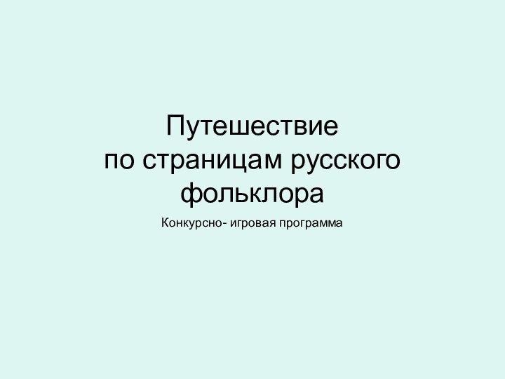 Путешествие  по страницам русского фольклораКонкурсно- игровая программа