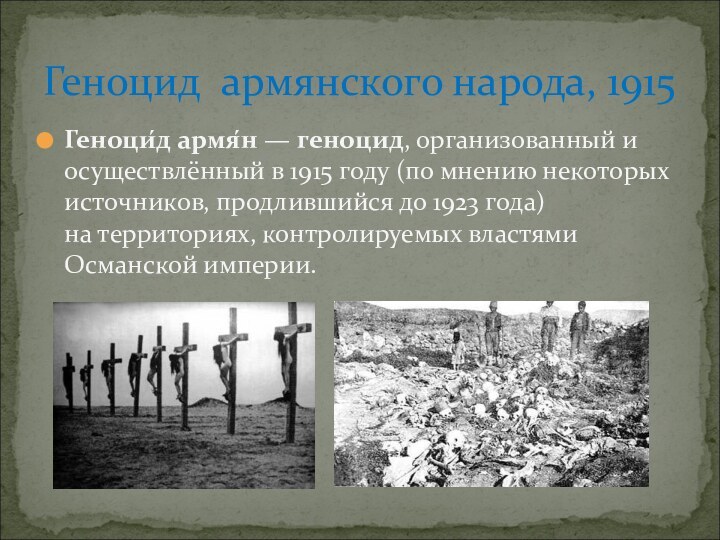 Геноци́д армя́н — геноцид, организованный и осуществлённый в 1915 году (по мнению некоторых источников, продлившийся