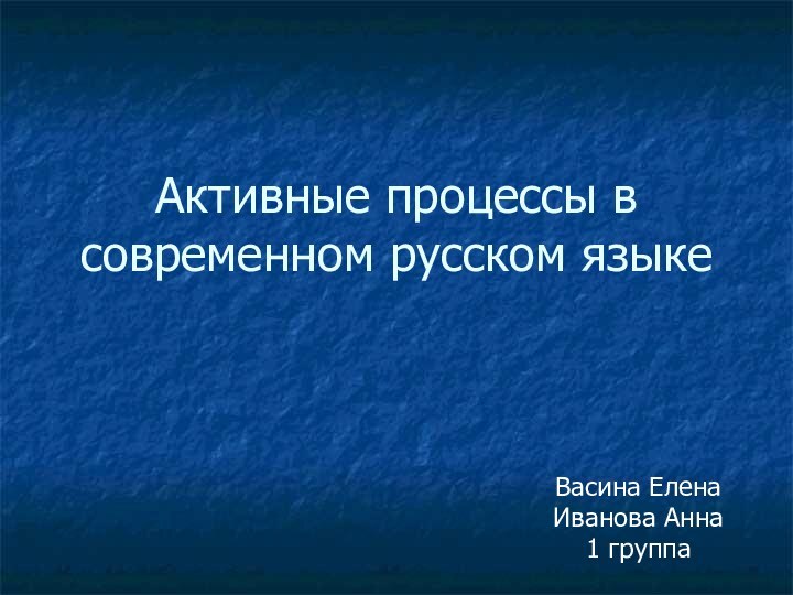 Активные процессы в современном русском языкеВасина ЕленаИванова Анна1 группа