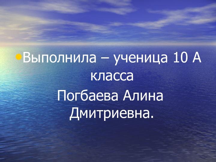 Выполнила – ученица 10 А класса Погбаева Алина Дмитриевна.