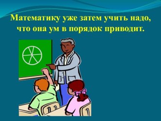 Математику уже затем учить надо, что она ум в порядок приводит