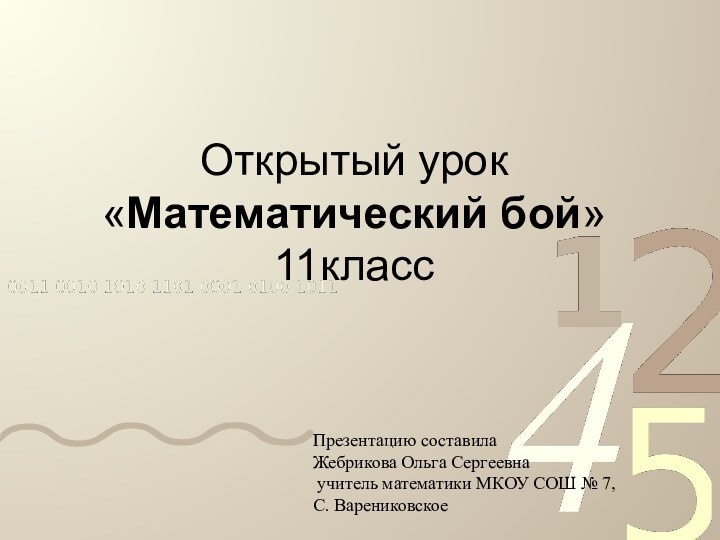 Открытый урок  «Математический бой» 11класс Презентацию составила Жебрикова Ольга Сергеевна учитель