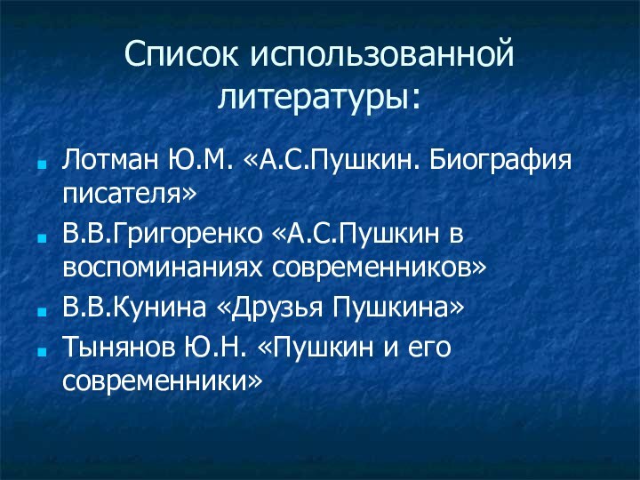 Список использованной литературы:Лотман Ю.М. «А.С.Пушкин. Биография писателя»В.В.Григоренко «А.С.Пушкин в воспоминаниях современников»В.В.Кунина «Друзья