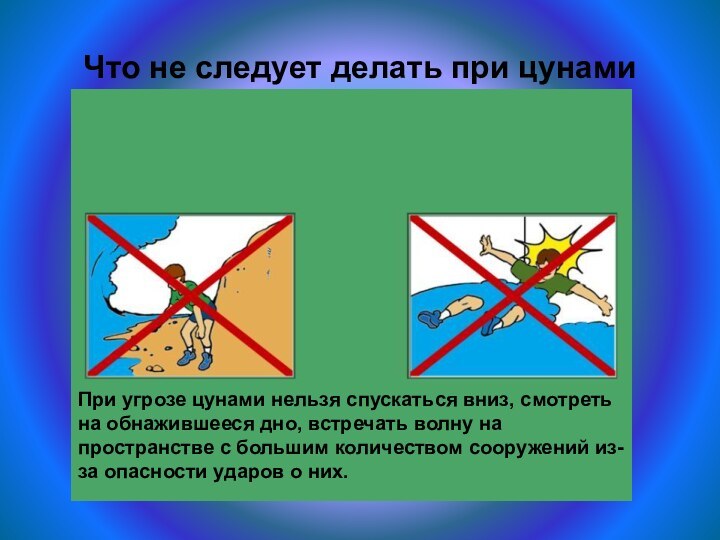 Что не следует делать при цунамиПри угрозе цунами нельзя спускаться вниз, смотреть