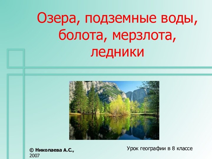 Озера, подземные воды, болота, мерзлота, ледникиУрок географии в 8 классе© Николаева А.С., 2007