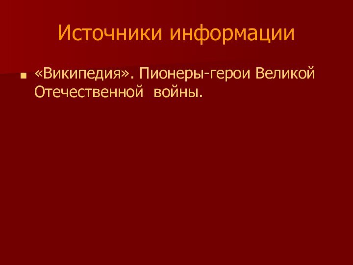 Источники информации«Википедия». Пионеры-герои Великой Отечественной войны.