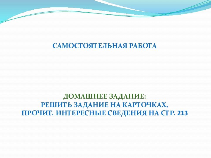 Самостоятельная работаДомашнее задание:Решить задание на карточках,Прочит. Интересные сведения на стр. 213